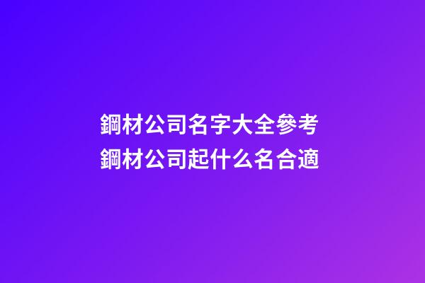 鋼材公司名字大全參考 鋼材公司起什么名合適-第1張-公司起名-玄機(jī)派